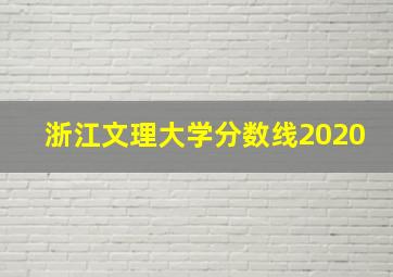 浙江文理大学分数线2020