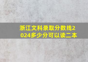 浙江文科录取分数线2024多少分可以读二本