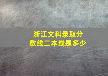 浙江文科录取分数线二本线是多少