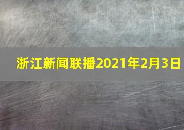 浙江新闻联播2021年2月3日