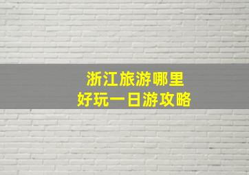 浙江旅游哪里好玩一日游攻略