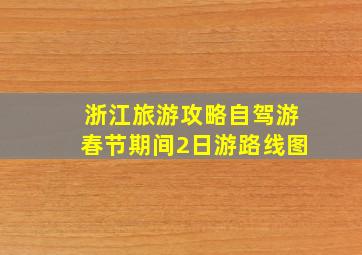 浙江旅游攻略自驾游春节期间2日游路线图