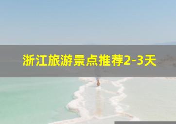 浙江旅游景点推荐2-3天