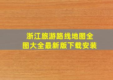 浙江旅游路线地图全图大全最新版下载安装