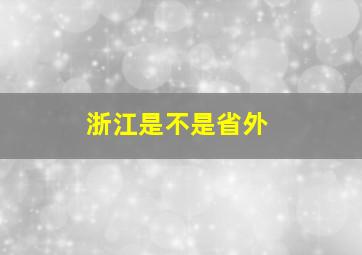 浙江是不是省外