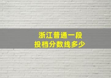 浙江普通一段投档分数线多少