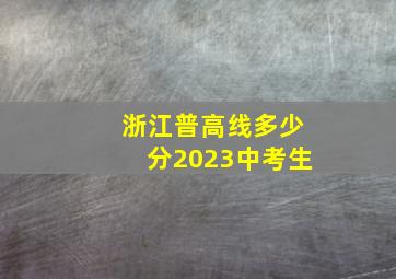 浙江普高线多少分2023中考生