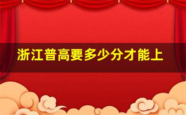 浙江普高要多少分才能上