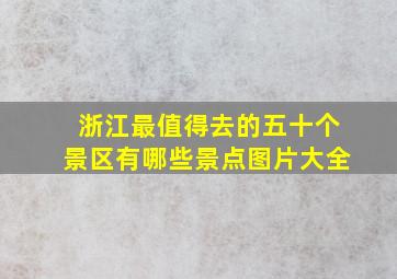 浙江最值得去的五十个景区有哪些景点图片大全