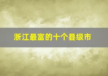 浙江最富的十个县级市