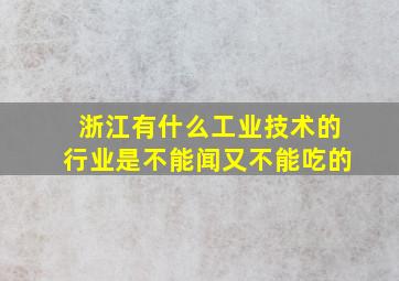 浙江有什么工业技术的行业是不能闻又不能吃的