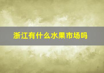 浙江有什么水果市场吗