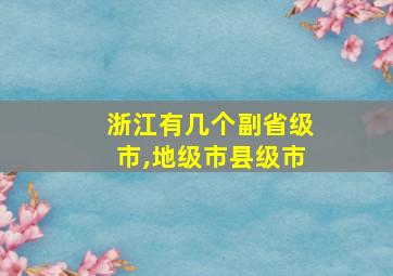 浙江有几个副省级市,地级市县级市