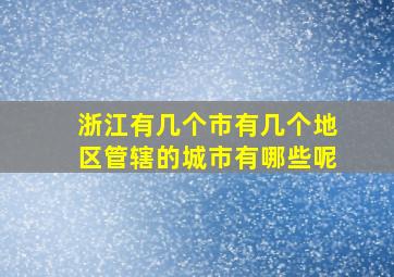 浙江有几个市有几个地区管辖的城市有哪些呢