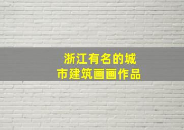 浙江有名的城市建筑画画作品