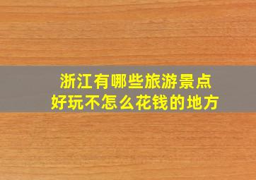 浙江有哪些旅游景点好玩不怎么花钱的地方