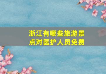 浙江有哪些旅游景点对医护人员免费