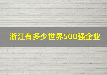 浙江有多少世界500强企业