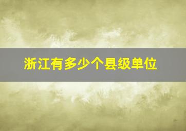 浙江有多少个县级单位