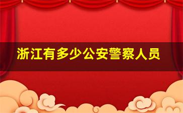 浙江有多少公安警察人员