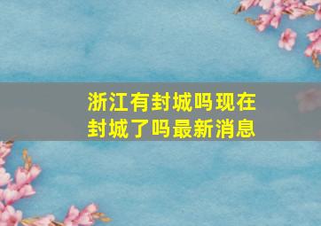 浙江有封城吗现在封城了吗最新消息