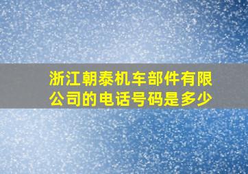 浙江朝泰机车部件有限公司的电话号码是多少