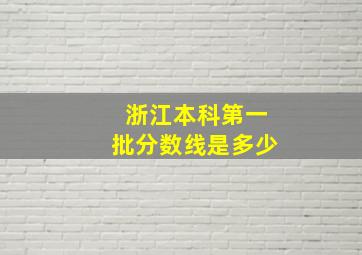 浙江本科第一批分数线是多少