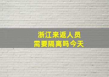 浙江来返人员需要隔离吗今天