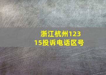 浙江杭州12315投诉电话区号