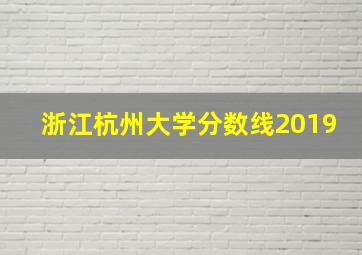 浙江杭州大学分数线2019