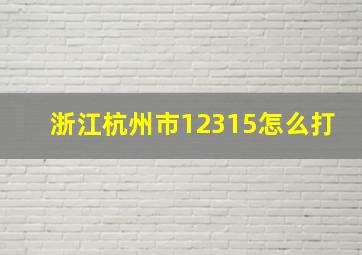 浙江杭州市12315怎么打