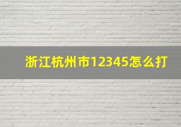 浙江杭州市12345怎么打