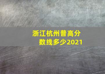 浙江杭州普高分数线多少2021