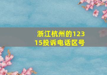 浙江杭州的12315投诉电话区号