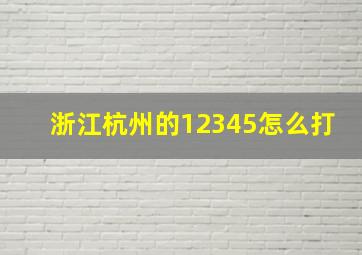 浙江杭州的12345怎么打