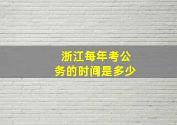 浙江每年考公务的时间是多少