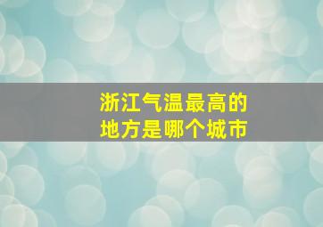 浙江气温最高的地方是哪个城市