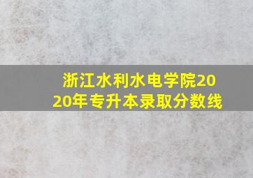 浙江水利水电学院2020年专升本录取分数线