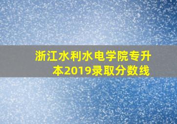 浙江水利水电学院专升本2019录取分数线