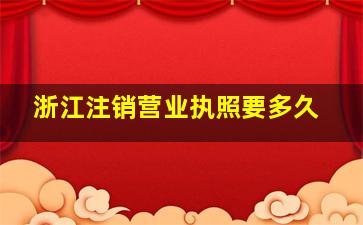 浙江注销营业执照要多久