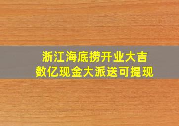 浙江海底捞开业大吉数亿现金大派送可提现