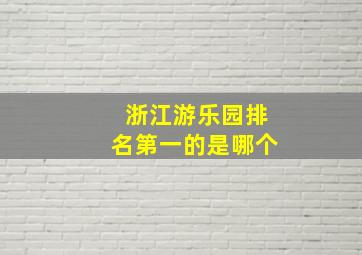 浙江游乐园排名第一的是哪个