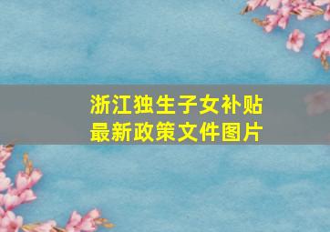 浙江独生子女补贴最新政策文件图片