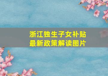 浙江独生子女补贴最新政策解读图片