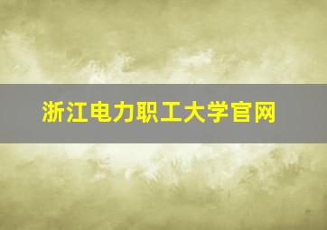 浙江电力职工大学官网