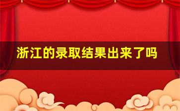 浙江的录取结果出来了吗