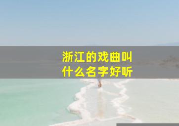 浙江的戏曲叫什么名字好听