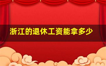 浙江的退休工资能拿多少