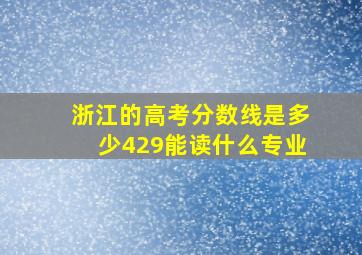 浙江的高考分数线是多少429能读什么专业