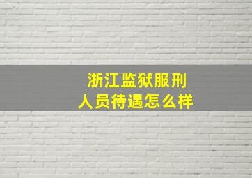 浙江监狱服刑人员待遇怎么样